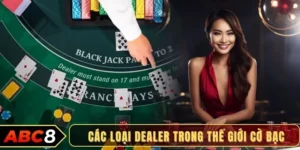 Các loại dealer trong thế giới cờ bạc