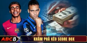 Kèo Score Box- Hướng dẫn chi tiết cho dân cá độ bóng đá